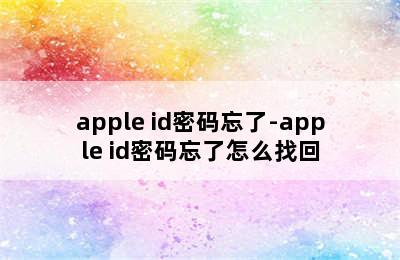 apple id密码忘了-apple id密码忘了怎么找回